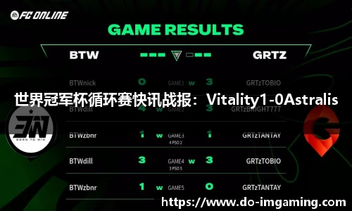 世界冠军杯循环赛快讯战报：Vitality1-0Astralis