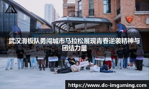 武汉滑板队勇闯城市马拉松展现青春逆袭精神与团结力量